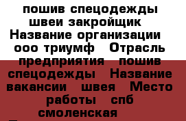 пошив спецодежды швеи закройщик › Название организации ­ ооо триумф › Отрасль предприятия ­ пошив спецодежды › Название вакансии ­ швея › Место работы ­ спб смоленская 33 › Подчинение ­ начальник цеха › Минимальный оклад ­ 20 › Максимальный оклад ­ 50 › Процент ­ 15 › Возраст от ­ 18 › Возраст до ­ 65 - Ленинградская обл. Работа » Вакансии   . Ленинградская обл.